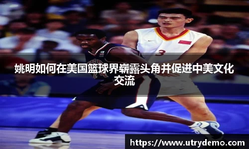 姚明如何在美国篮球界崭露头角并促进中美文化交流
