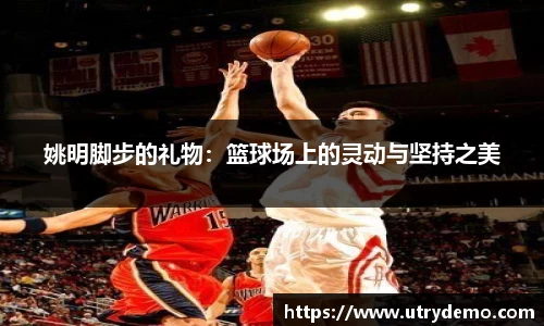 姚明脚步的礼物：篮球场上的灵动与坚持之美
