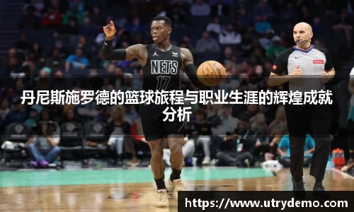 丹尼斯施罗德的篮球旅程与职业生涯的辉煌成就分析